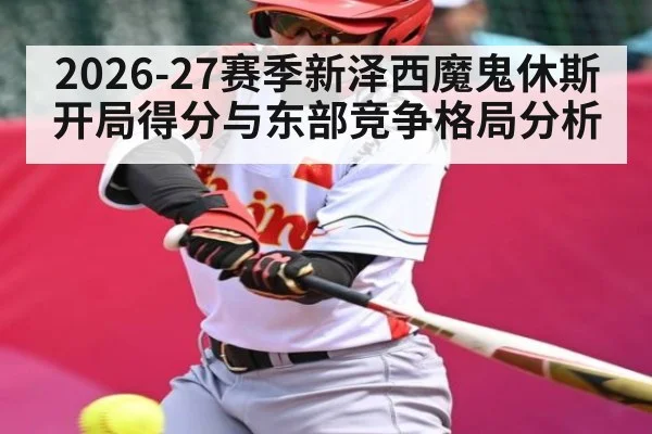 2026-27赛季新泽西魔鬼休斯开局得分与东部竞争格局分析